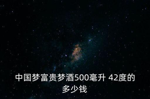 中国梦富贵梦酒500毫升 42度的多少钱