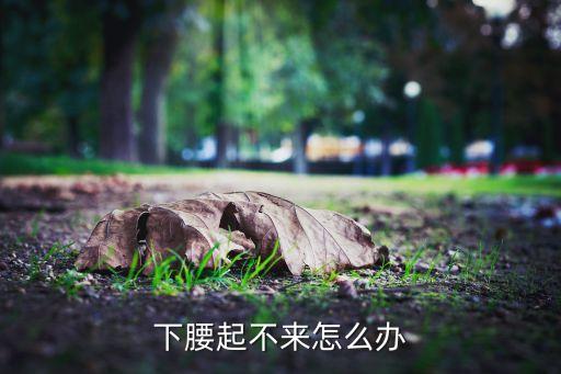 下腰起不来怎么办