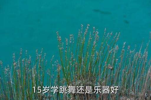 15岁学跳舞还是乐器好