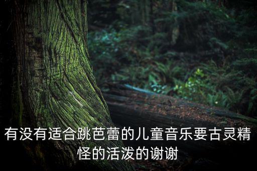 有没有适合跳芭蕾的儿童音乐要古灵精怪的活泼的谢谢