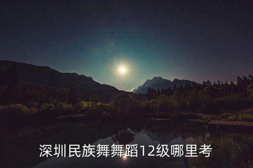深圳民族舞舞蹈12级哪里考
