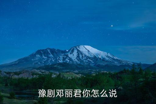 豫剧邓丽君你怎么说