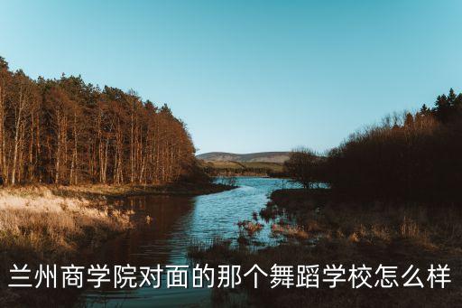 天广舞院怎么样，兰州商学院对面的那个舞蹈学校怎么样