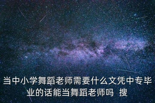 当中小学舞蹈老师需要什么文凭中专毕业的话能当舞蹈老师吗  搜