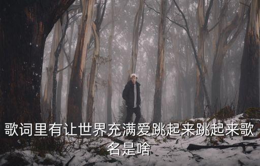 歌词里有让世界充满爱跳起来跳起来歌名是啥