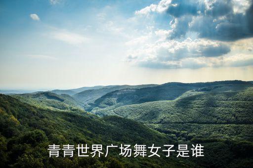 青青世界广场舞女子是谁