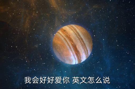 我会好好爱你 英文怎么说