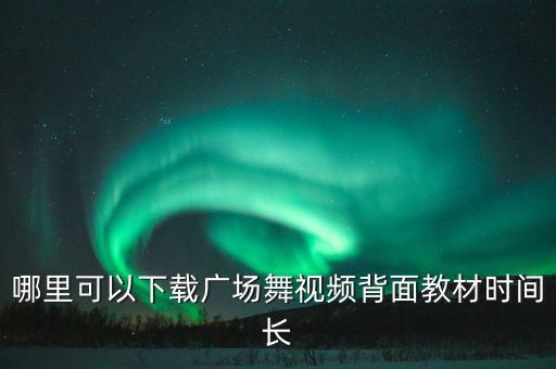 哪里可以下载广场舞视频背面教材时间长