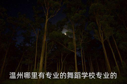 温州哪里学舞蹈好，温州哪里有专业的舞蹈学校专业的