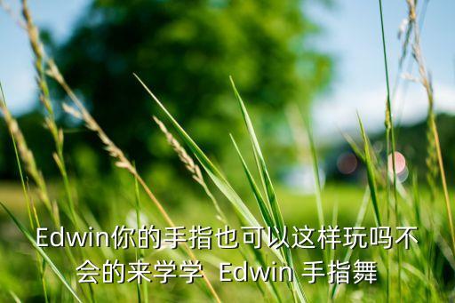 Edwin你的手指也可以这样玩吗不会的来学学  Edwin 手指舞