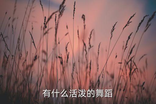 有什么活泼的舞蹈