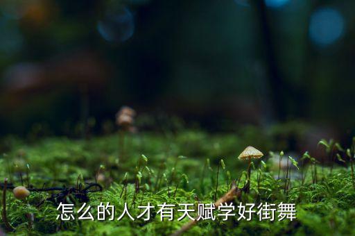 什么样的人有舞蹈天赋，怎么样发现一个人具有音乐天赋和舞蹈天赋