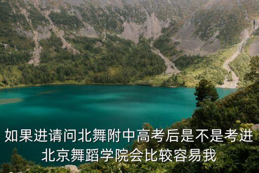 如果进请问北舞附中高考后是不是考进北京舞蹈学院会比较容易我