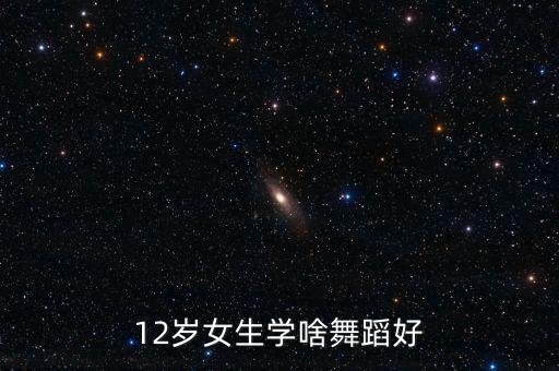 12岁女生应该跳什么舞蹈，适合12岁女孩的舞蹈