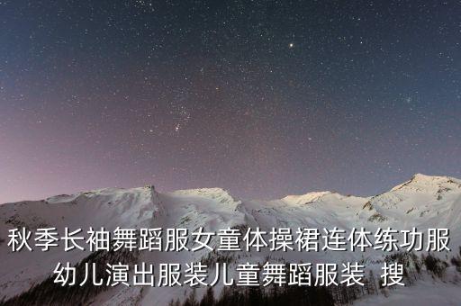 儿童舞蹈服女装套装，秋季长袖舞蹈服女童体操裙连体练功服幼儿演出服装儿童舞蹈服装  搜