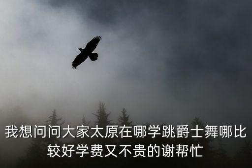 太原爵士舞哪里教的好，请教太原爵士舞哪里专业一点呢对这个比较感兴趣想去学的  搜