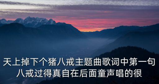 天上掉下个猪八戒主题曲歌词中第一句八戒过得真自在后面童声唱的很