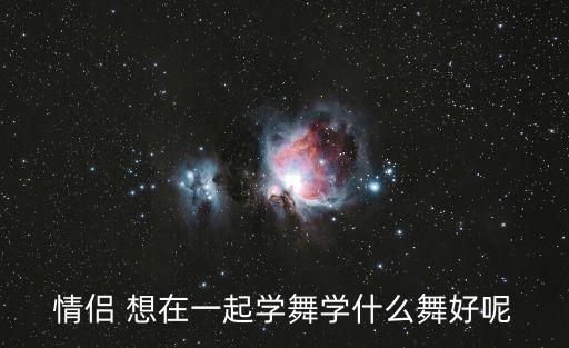情侣 想在一起学舞学什么舞好呢