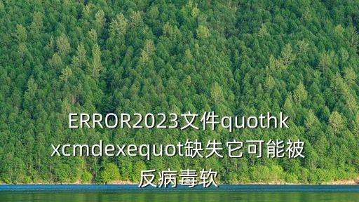 ERROR2023文件quothkxcmdexequot缺失它可能被反病毒软