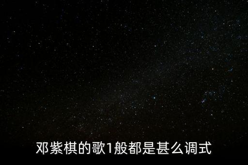 邓紫棋的歌1般都是甚么调式