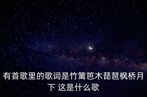 有首歌里的歌词是竹篱笆木琵琶枫桥月下 这是什么歌