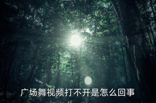 广场舞视频打不开是怎么回事