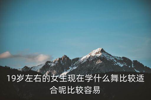 19岁左右的女生现在学什么舞比较适合呢比较容易