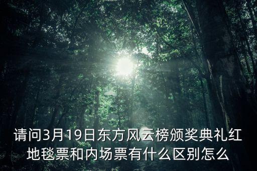 请问3月19日东方风云榜颁奖典礼红地毯票和内场票有什么区别怎么