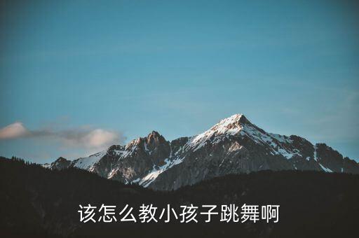 该怎么教小孩子跳舞啊