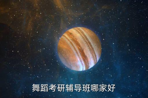 舞蹈考研机构实力排名，舞蹈考研辅导班哪家好