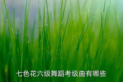 七色花六级舞蹈考级曲有哪些