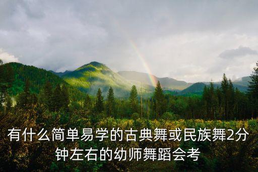 有什么简单易学的古典舞或民族舞2分钟左右的幼师舞蹈会考