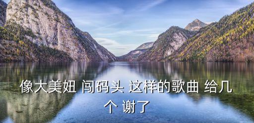 有什么类似闯码头的歌曲吗，谁能给我推荐几首讲述爱情的歌呀像闯码头那样讲述爱情如