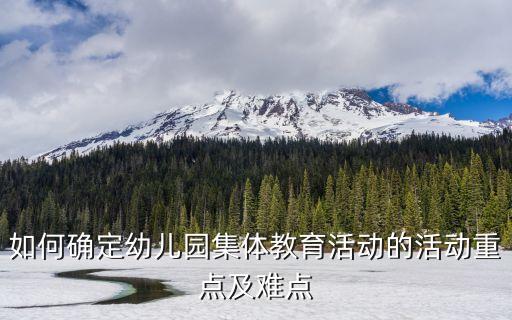 如何确定幼儿园集体教育活动的活动重点及难点