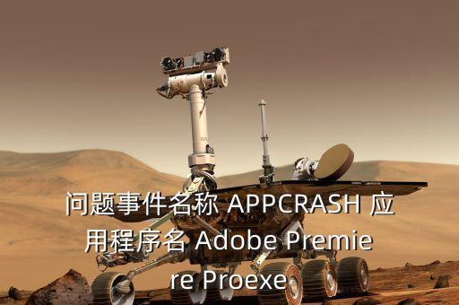 问题事件名称 APPCRASH 应用程序名 Adobe Premiere Proexe