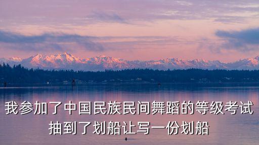 我参加了中国民族民间舞蹈的等级考试抽到了划船让写一份划船