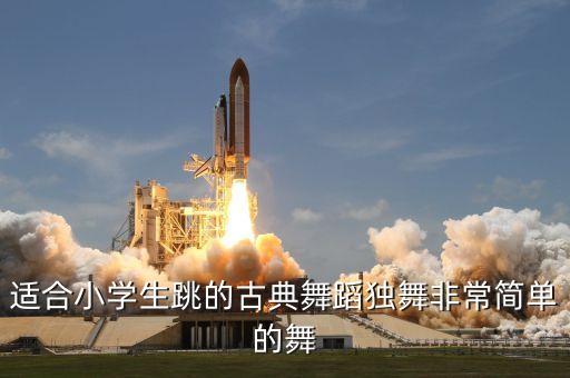 适合小学生跳的古典舞蹈独舞非常简单的舞