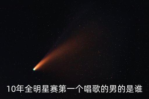 10年全明星赛第一个唱歌的男的是谁