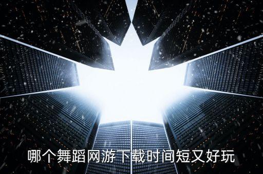 哪个舞蹈网游下载时间短又好玩