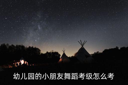 幼儿园的小朋友舞蹈考级怎么考