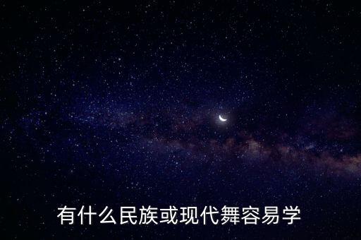 哪个民族舞蹈好学，有什么民族或现代舞容易学