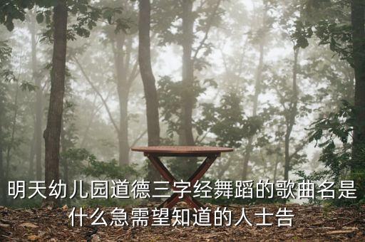 明天幼儿园道德三字经舞蹈的歌曲名是什么急需望知道的人士告