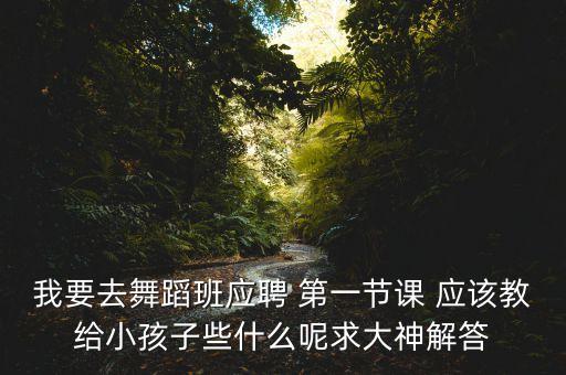 舞蹈老师试课教什么，第一次教三到六岁的小朋友上舞蹈课应该怎么上需要准备些什么