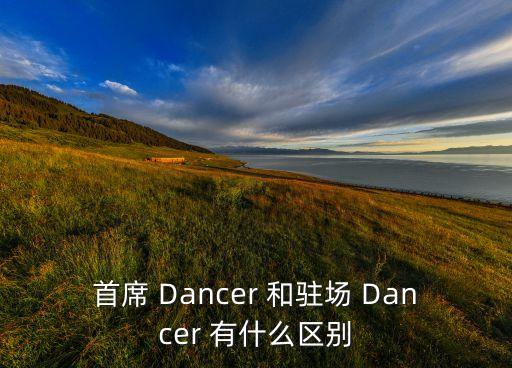 首席 Dancer 和驻场 Dancer 有什么区别