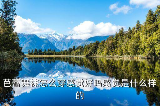 芭蕾舞袜怎么穿感觉好吗感觉是什么样的