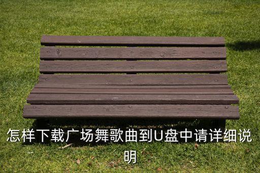 怎样下载广场舞歌曲到U盘中请详细说明