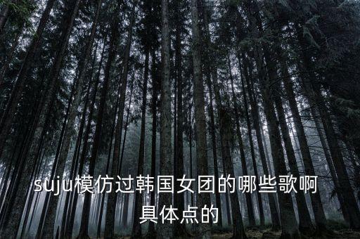 泰国大叔模仿韩国热舞是什么歌，suju模仿过韩国女团的哪些歌啊 具体点的