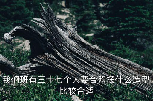我们班有三十七个人要合照摆什么造型比较合适
