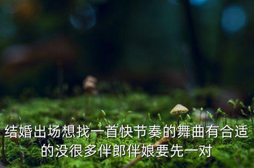 结婚出场想找一首快节奏的舞曲有合适的没很多伴郎伴娘要先一对