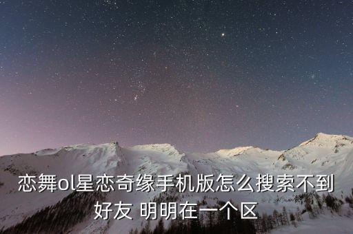 恋舞ol星恋奇缘手机版怎么搜索不到好友 明明在一个区